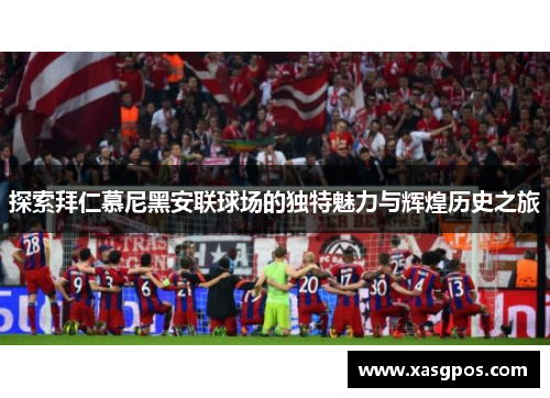 探索拜仁慕尼黑安联球场的独特魅力与辉煌历史之旅 探索拜仁慕尼黑安联球场的独特魅力与辉煌历史之旅